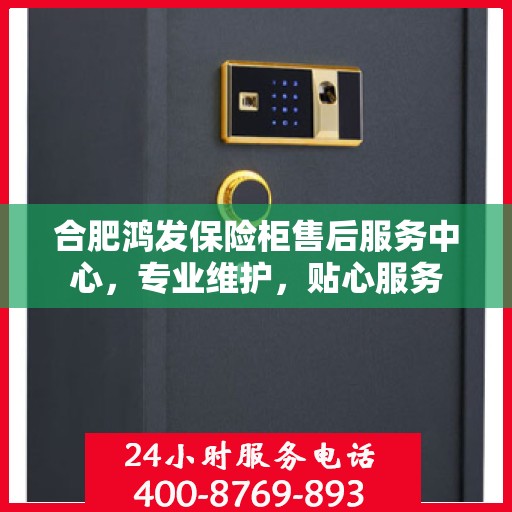 合肥鸿发保险柜售后服务中心，专业维护，贴心服务