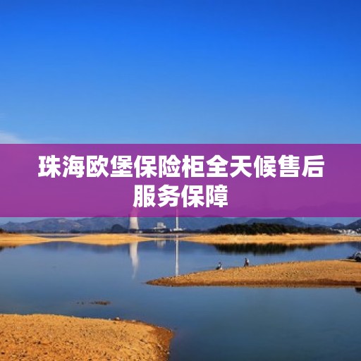 珠海欧堡保险柜全天候售后服务保障