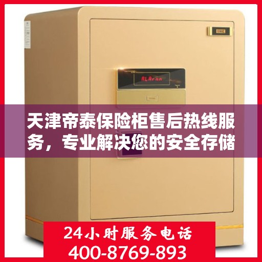 天津帝泰保险柜售后热线服务，专业解决您的安全存储问题