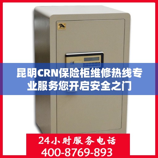 昆明CRN保险柜维修热线专业服务您开启安全之门
