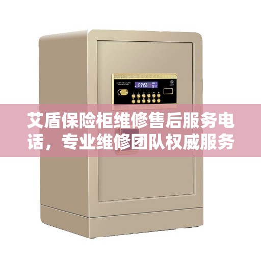 艾盾保险柜维修售后服务电话，专业维修团队权威服务热线
