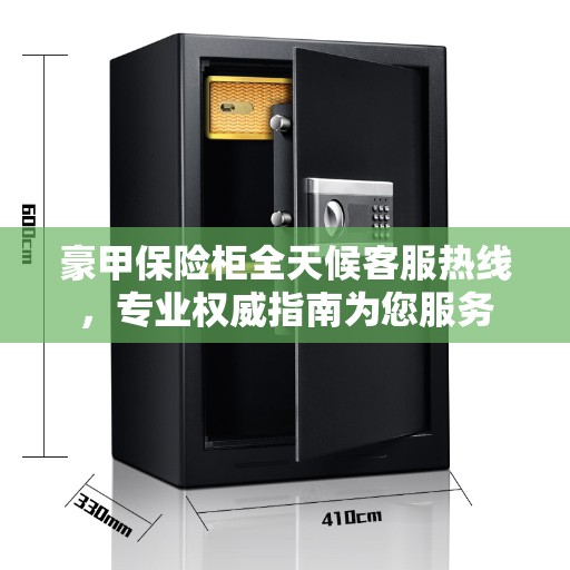 豪甲保险柜全天候客服热线，专业权威指南为您服务