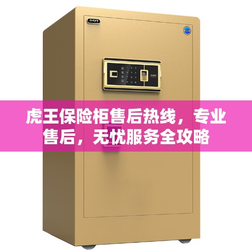 虎王保险柜售后热线，专业售后，无忧服务全攻略
