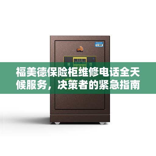 福美德保险柜维修电话全天候服务，决策者的紧急指南