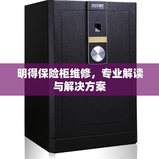 明得保险柜维修,专业解读与解决方案 明得保险柜维修,专业解读与解决方案