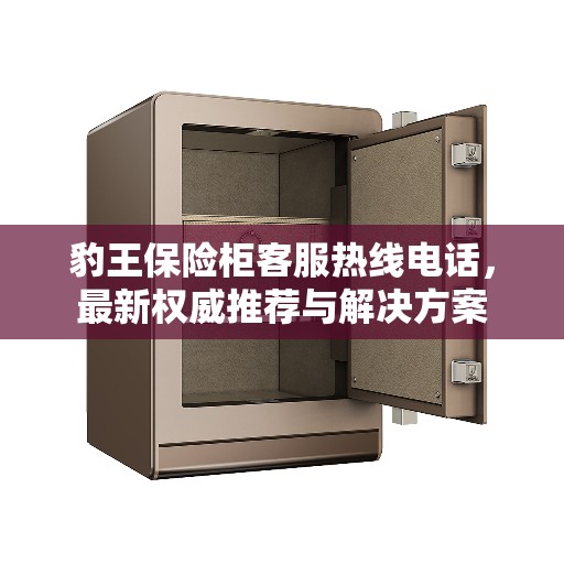 豹王保险柜客服热线电话，最新权威推荐与解决方案