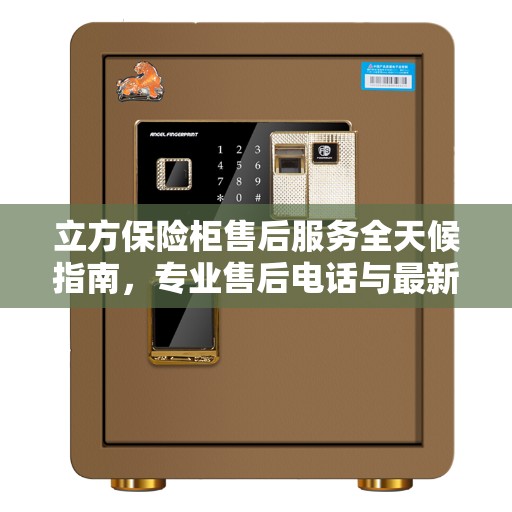 立方保险柜售后服务全天候指南,专业售后电话与最新攻略 立方保险柜售后服务全天候指南,专业售后电话与最新攻略