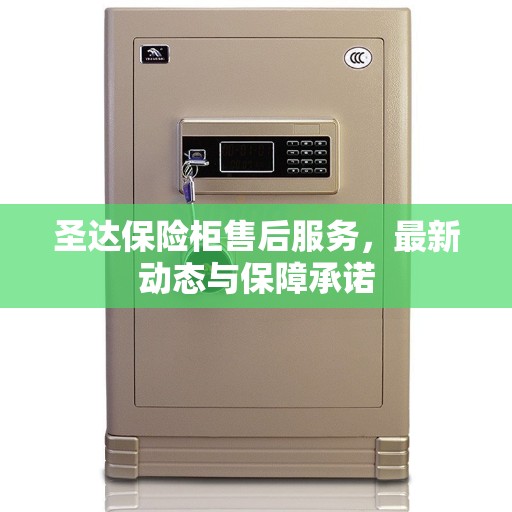 圣达保险柜售后服务，最新动态与保障承诺