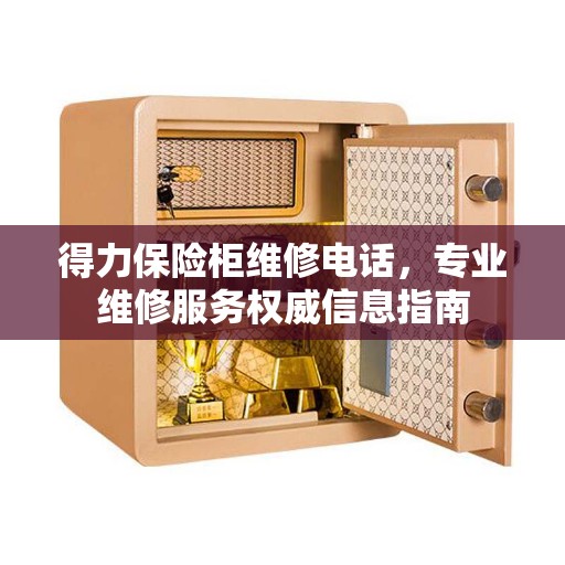 得力保险柜维修电话，专业维修服务权威信息指南