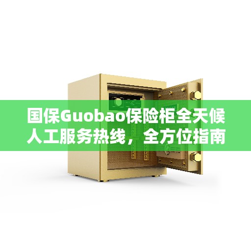 国保Guobao保险柜全天候人工服务热线，全方位指南与解决方案