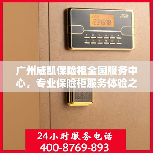 广州威凯保险柜全国服务中心，专业保险柜服务体验之选