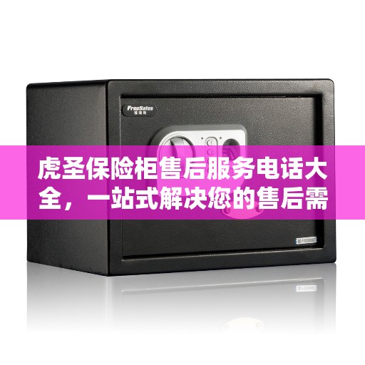 虎圣保险柜售后服务电话大全,一站式解决您的售后需求 虎圣保险柜售后服务电话大全,一站式解决您的售后需求