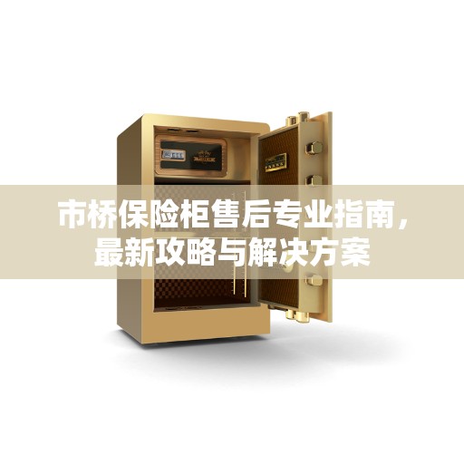 市桥保险柜售后专业指南，最新攻略与解决方案