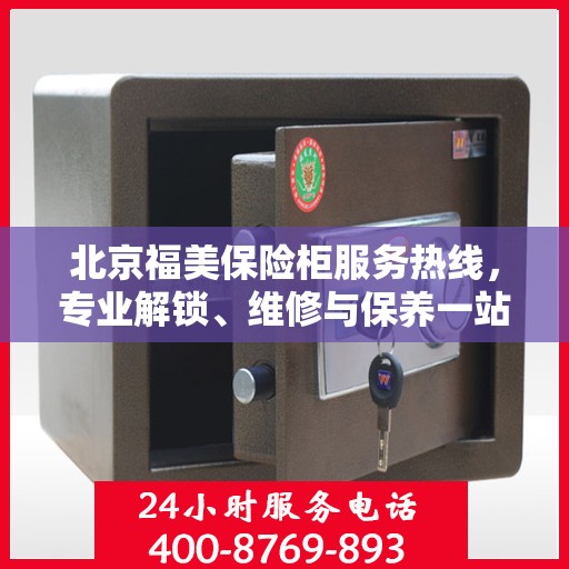 北京福美保险柜服务热线，专业解锁、维修与保养一站式解决方案