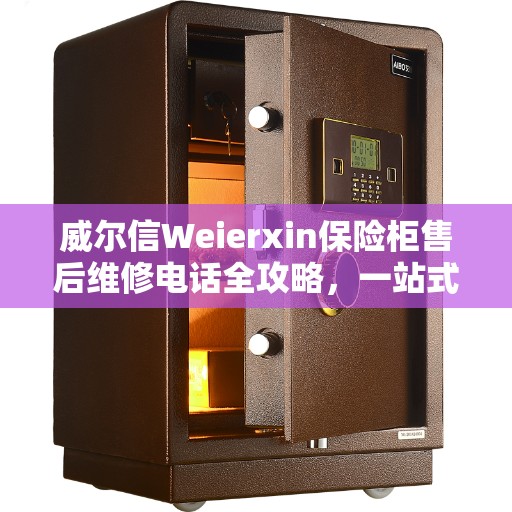 威尔信Weierxin保险柜售后维修电话全攻略，一站式解决方案与指南