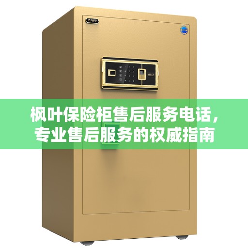 枫叶保险柜售后服务电话，专业售后服务的权威指南