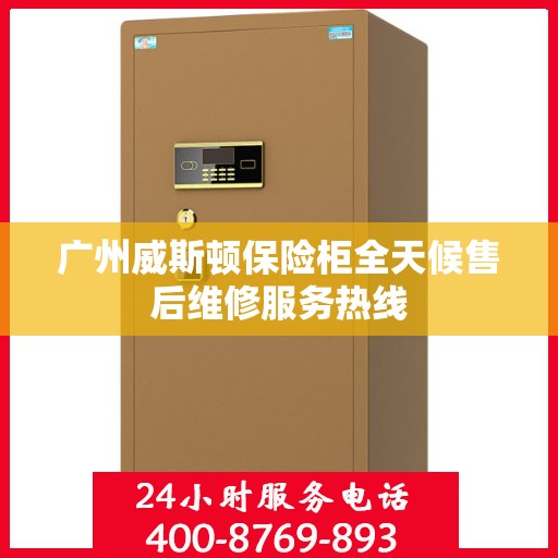 广州威斯顿保险柜全天候售后维修服务热线 广州威斯顿保险柜全天候售后维修服务热线