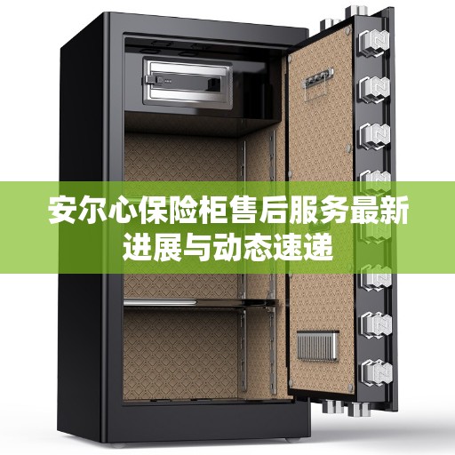 安尔心保险柜售后服务最新进展与动态速递