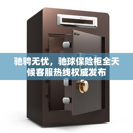 驰骋无忧，驰球保险柜全天候客服热线权威发布