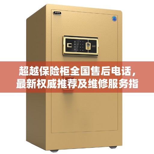 超越保险柜全国售后电话，最新权威推荐及维修服务指南