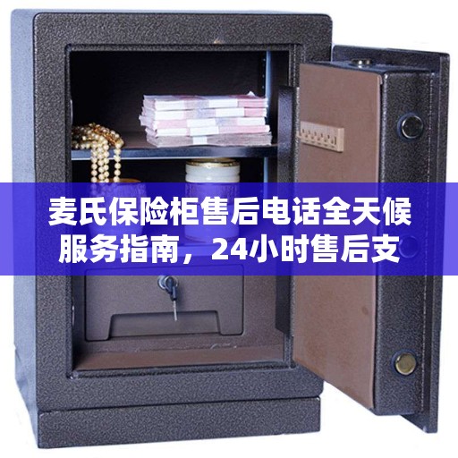 麦氏保险柜售后电话全天候服务指南，24小时售后支持详解