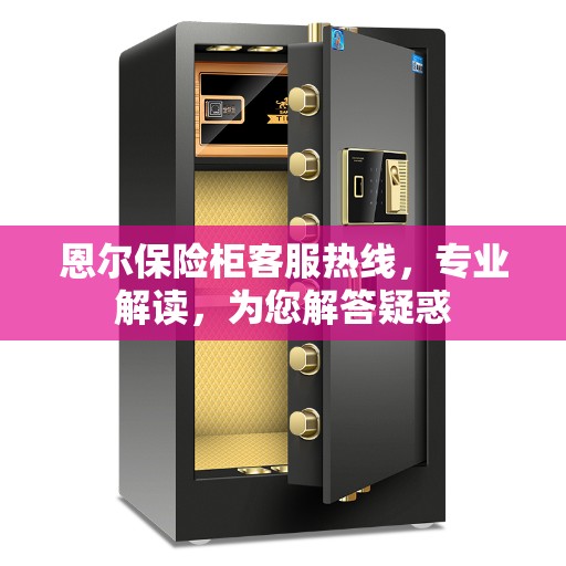恩尔保险柜客服热线，专业解读，为您解答疑惑