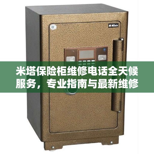 米塔保险柜维修电话全天候服务，专业指南与最新维修攻略