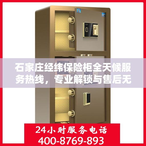 石家庄经纬保险柜全天候服务热线，专业解锁与售后无忧