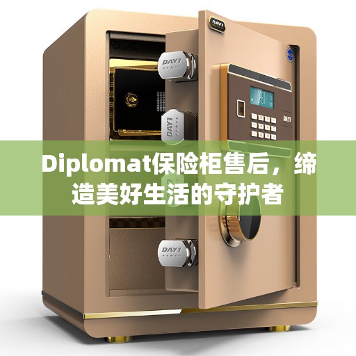 Diplomat保险柜售后，缔造美好生活的守护者