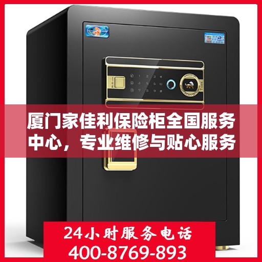厦门家佳利保险柜全国服务中心，专业维修与贴心服务