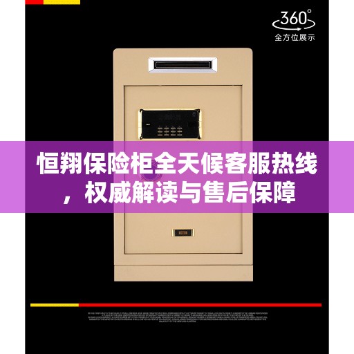 恒翔保险柜全天候客服热线，权威解读与售后保障