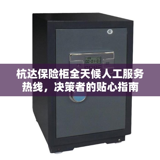 杭达保险柜全天候人工服务热线，决策者的贴心指南