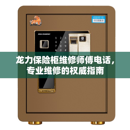 龙力保险柜维修师傅电话，专业维修的权威指南