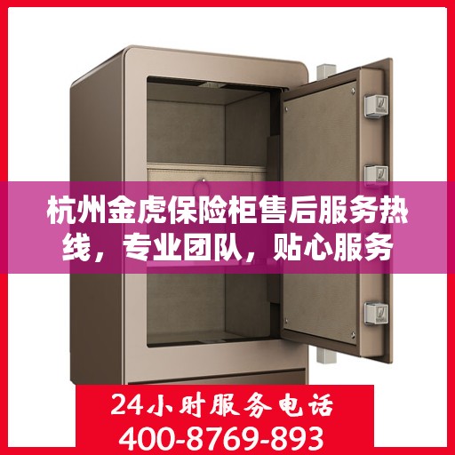 杭州金虎保险柜售后服务热线，专业团队，贴心服务