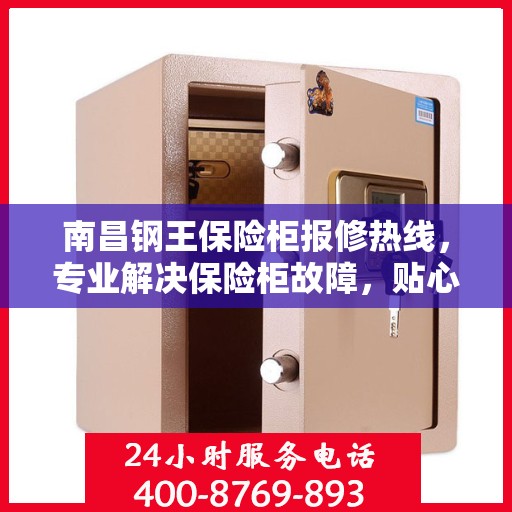 南昌钢王保险柜报修热线，专业解决保险柜故障，贴心服务保障安全！