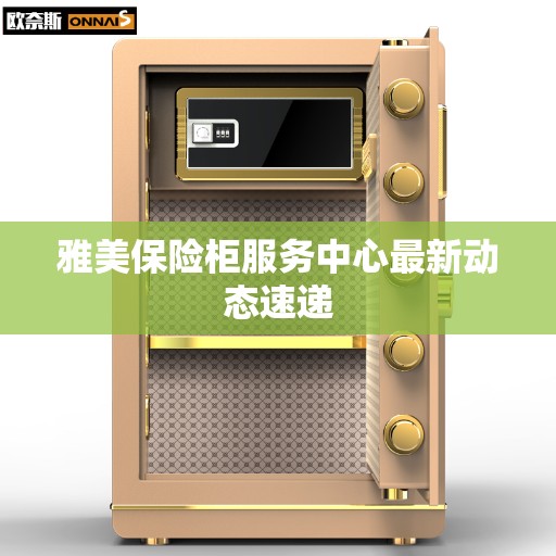 雅美保险柜服务中心最新动态速递