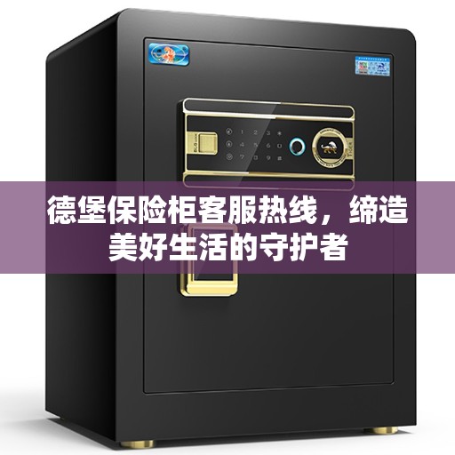 德堡保险柜客服热线，缔造美好生活的守护者