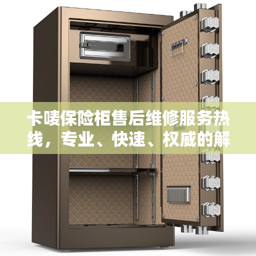 卡唛保险柜售后维修服务热线，专业、快速、权威的解决方案