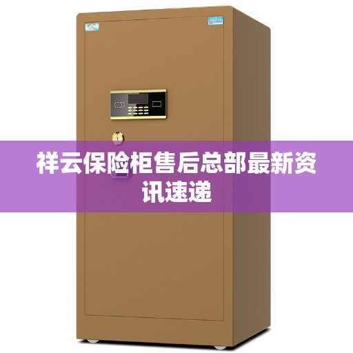 祥云保险柜售后总部最新资讯速递