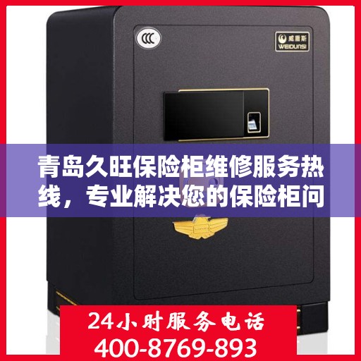 青岛久旺保险柜维修服务热线，专业解决您的保险柜问题