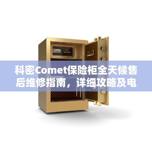 科密Comet保险柜全天候售后维修指南，详细攻略及电话全解析