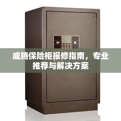 威腾保险柜报修指南,专业推荐与解决方案 威腾保险柜报修指南,专业推荐与解决方案