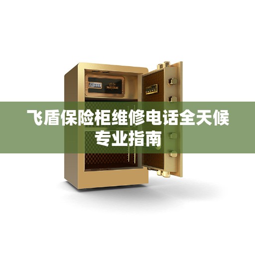 飞盾保险柜维修电话全天候专业指南