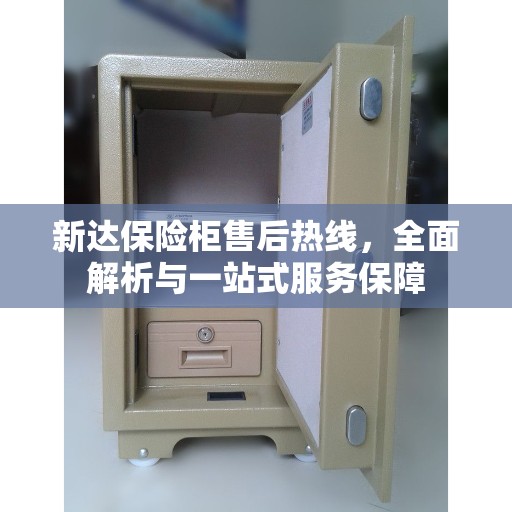 新达保险柜售后热线，全面解析与一站式服务保障