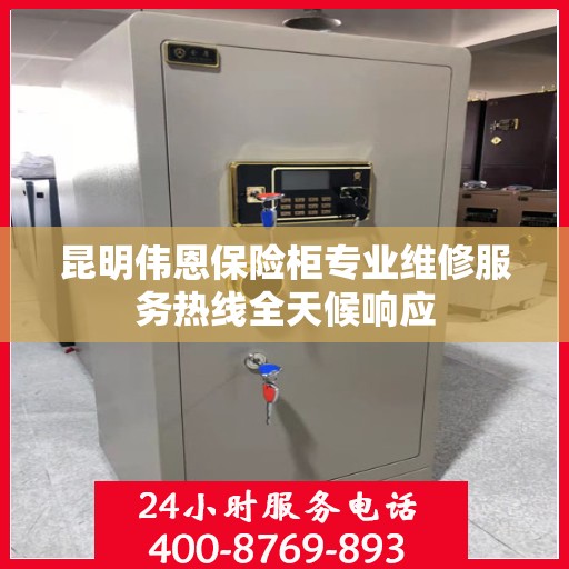 昆明伟恩保险柜专业维修服务热线全天候响应