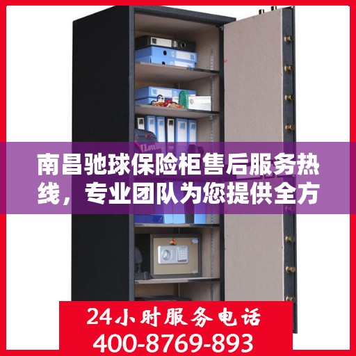 南昌驰球保险柜售后服务热线，专业团队为您提供全方位服务保障！