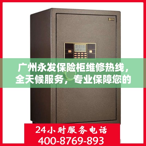 广州永发保险柜维修热线,全天候服务,专业保障您的财产安全 广州永发保险柜维修热线,全天候服务,专业保障您的财产安全