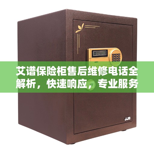 艾谱保险柜售后维修电话全解析，快速响应，专业服务