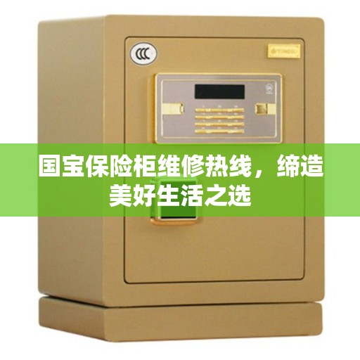 国宝保险柜维修热线，缔造美好生活之选