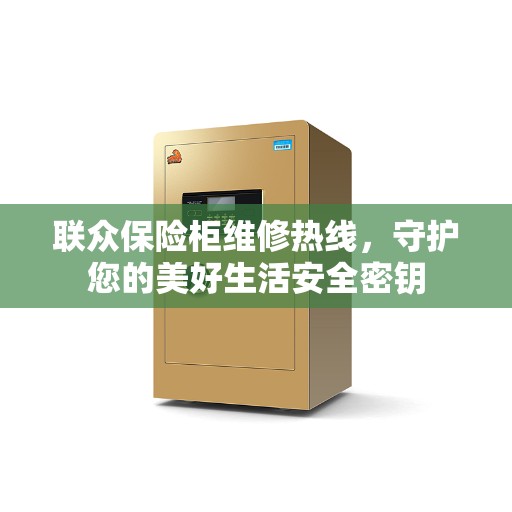 联众保险柜维修热线,守护您的美好生活安全密钥 联众保险柜维修热线,守护您的美好生活安全密钥